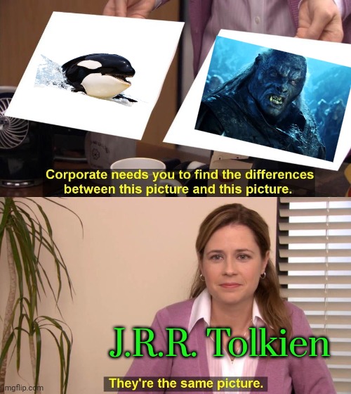 For whatever reason, he named the thuggish humanoids in his books after a whale. | J.R.R. Tolkien | image tagged in same picture,sea life,lord of the rings meat's back on the menu,smart animals,fantasy,monsters | made w/ Imgflip meme maker