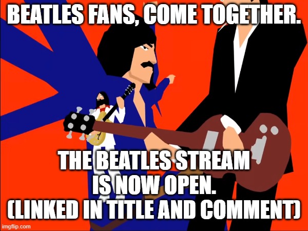 The_Beatles_Stream is here. Link: https://imgflip.com/m/The_Beatles_Stream | BEATLES FANS, COME TOGETHER. THE BEATLES STREAM IS NOW OPEN.
(LINKED IN TITLE AND COMMENT) | image tagged in advertisement,the beatles | made w/ Imgflip meme maker