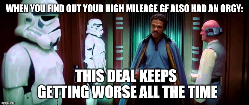 Meh | WHEN YOU FIND OUT YOUR HIGH MILEAGE GF ALSO HAD AN ORGY: | image tagged in star wars,dating,imgflip,girlfriend | made w/ Imgflip meme maker