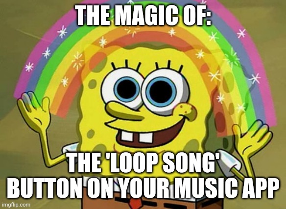 Loop song button | THE MAGIC OF:; THE 'LOOP SONG' BUTTON ON YOUR MUSIC APP | image tagged in memes,imagination spongebob,jpfan102504 | made w/ Imgflip meme maker