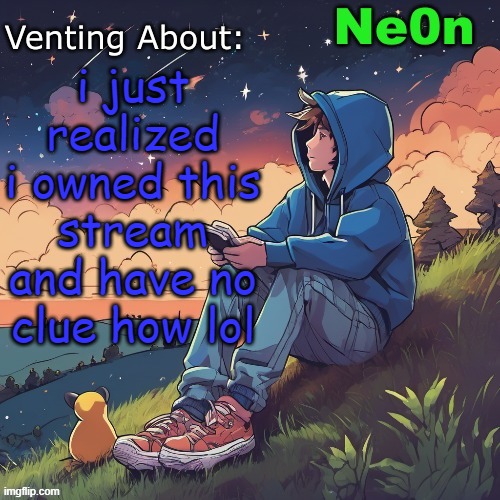 Ne0n's Chill Announcement Temp | i just realized i owned this stream and have no clue how lol | image tagged in ne0n's chill announcement temp | made w/ Imgflip meme maker