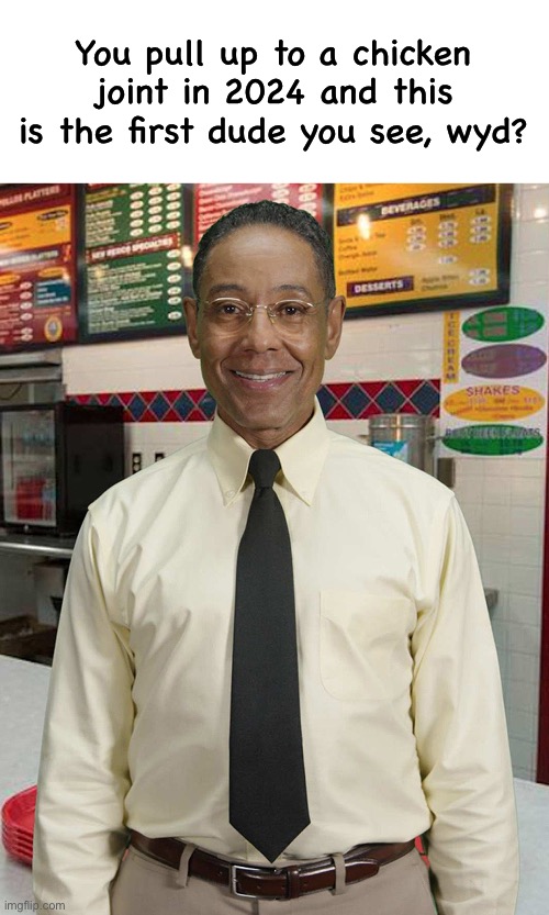 Happy Gustavo Fring | You pull up to a chicken joint in 2024 and this is the first dude you see, wyd? | image tagged in breaking bad,gustavo fring,wyd | made w/ Imgflip meme maker