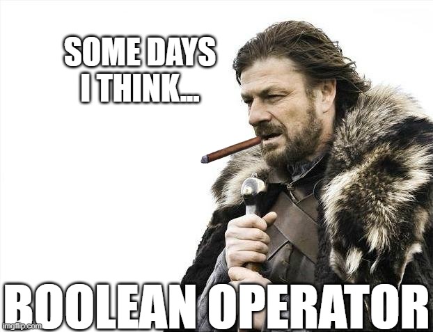 boolean operator | SOME DAYS I THINK... BOOLEAN OPERATOR | image tagged in memes,brace yourselves x is coming | made w/ Imgflip meme maker