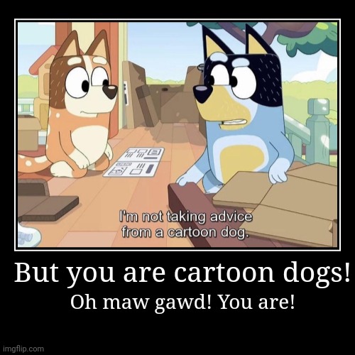Bandit goes crazy with that meme! | But you are cartoon dogs! | Oh maw gawd! You are! | image tagged in funny,demotivationals | made w/ Imgflip demotivational maker