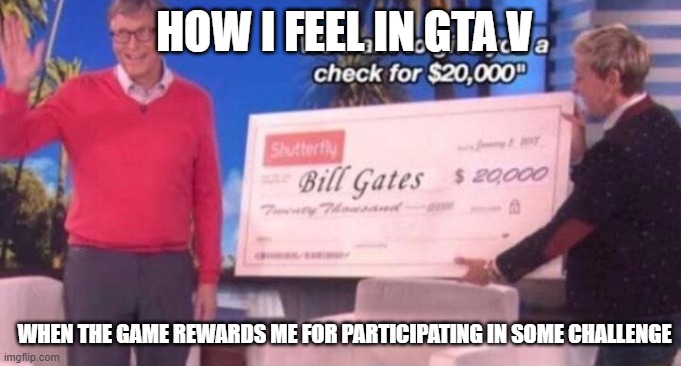 Like am I supposed to do something with this car color money? | HOW I FEEL IN GTA V; WHEN THE GAME REWARDS ME FOR PARTICIPATING IN SOME CHALLENGE | image tagged in bill gates,funny memes,gaming,gta 5 | made w/ Imgflip meme maker