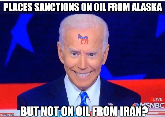 Insanity, senility, or stupidity? You decide! | PLACES SANCTIONS ON OIL FROM ALASKA; BUT NOT ON OIL FROM IRAN? | image tagged in joe biden,liberal logic,liberal hypocrisy,stupid people,gas,economics | made w/ Imgflip meme maker