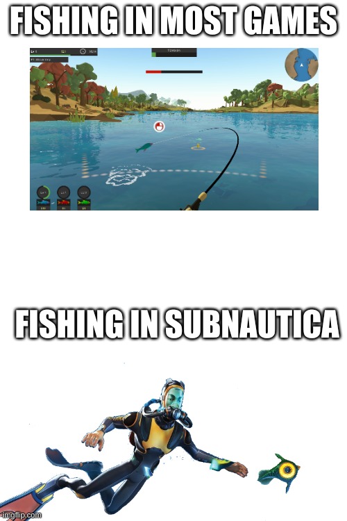 FISHING IN MOST GAMES; FISHING IN SUBNAUTICA | image tagged in subnautica,fishing,get back here you stupid fish | made w/ Imgflip meme maker