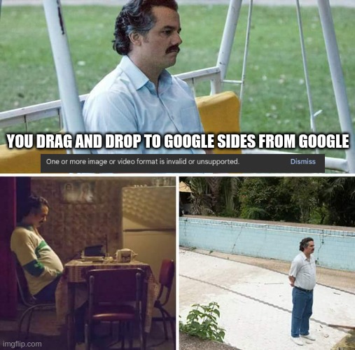 POV: You drag and drop to google sides from google images | YOU DRAG AND DROP TO GOOGLE SIDES FROM GOOGLE | image tagged in memes,sad pablo escobar,google,google images | made w/ Imgflip meme maker