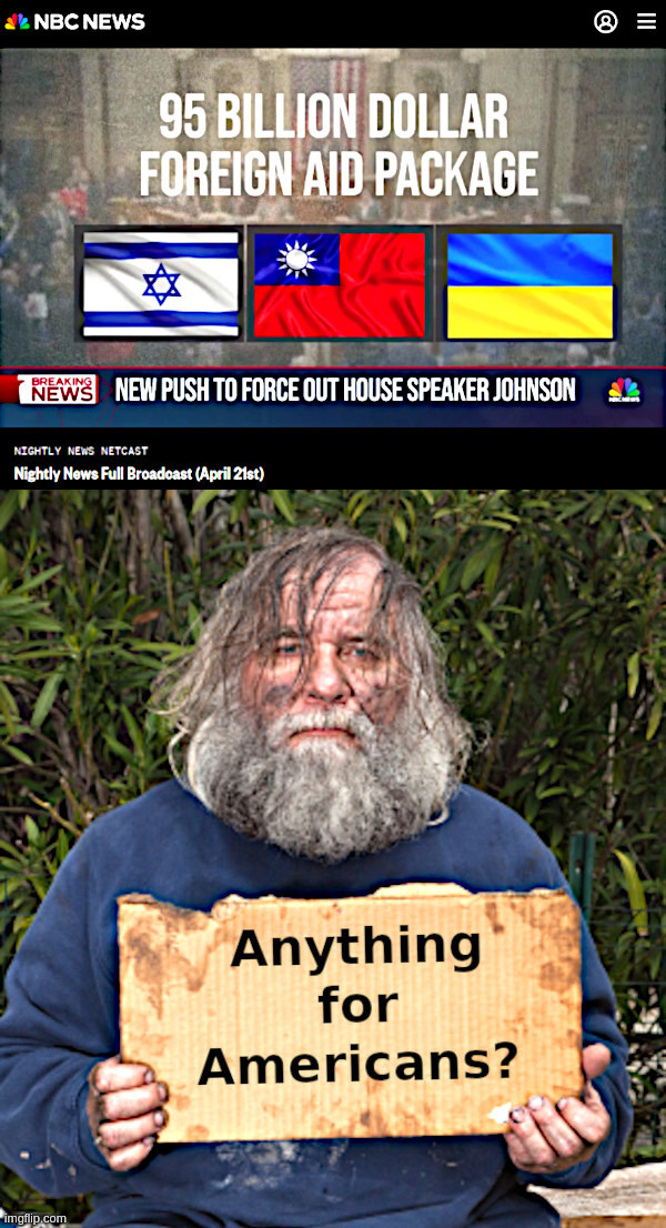 Anything for Americans? | image tagged in nbc news,foreign aid,ukraine,israel,taiwan,homeless americans | made w/ Imgflip meme maker