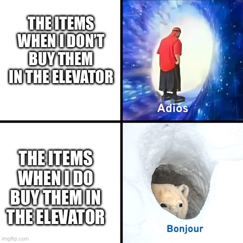 Like come on guys | THE ITEMS WHEN I DON’T BUY THEM IN THE ELEVATOR; THE ITEMS WHEN I DO BUY THEM IN THE ELEVATOR | image tagged in frustration,waste of money | made w/ Imgflip meme maker