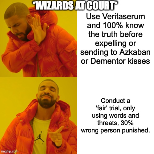 Harry Potter 'Fair' trials. | *WIZARDS AT COURT*; Use Veritaserum and 100% know the truth before expelling or sending to Azkaban or Dementor kisses; Conduct a 'fair' trial, only using words and threats, 30% wrong person punished. | image tagged in memes,drake hotline bling,harry potter | made w/ Imgflip meme maker