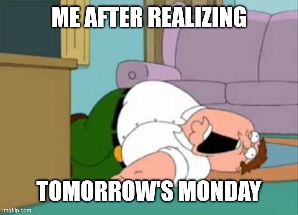 tbh monday kinda sucks | ME AFTER REALIZING; TOMORROW'S MONDAY | image tagged in dead peter griffin | made w/ Imgflip meme maker