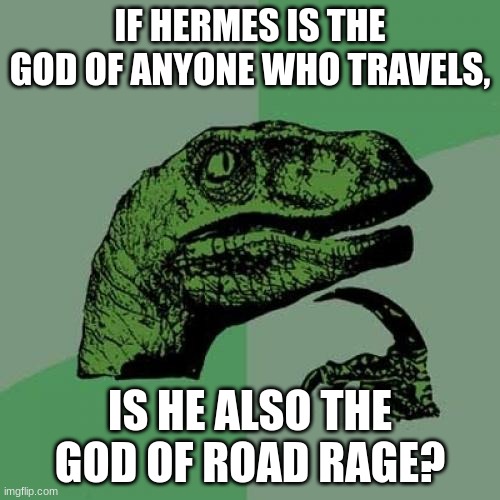 I just made this for a slideshow, hope you enjoy! | IF HERMES IS THE GOD OF ANYONE WHO TRAVELS, IS HE ALSO THE GOD OF ROAD RAGE? | image tagged in memes,philosoraptor | made w/ Imgflip meme maker