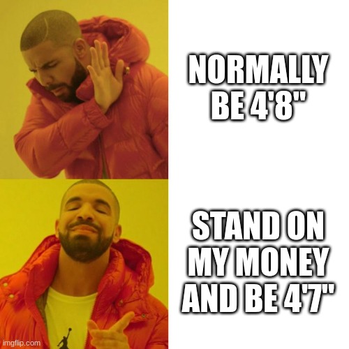 i like standing on money :) iloveu | NORMALLY BE 4'8''; STAND ON MY MONEY AND BE 4'7'' | image tagged in drake blank | made w/ Imgflip meme maker