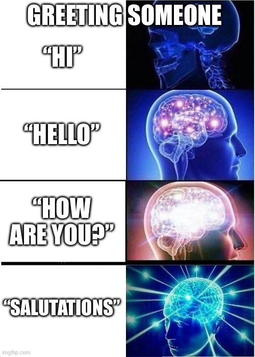 Expanding Brain | GREETING SOMEONE; “HI”; “HELLO”; “HOW ARE YOU?”; “SALUTATIONS” | image tagged in memes,expanding brain | made w/ Imgflip meme maker
