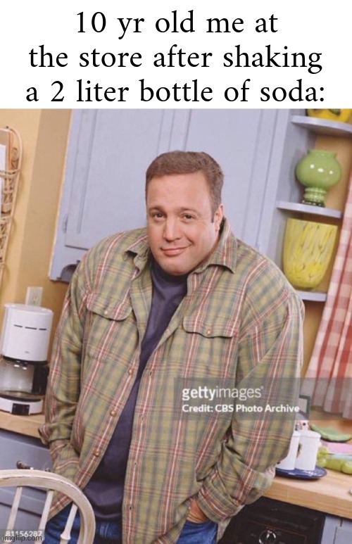 and then you hoped that someone would buy it and then explode in their faces | 10 yr old me at the store after shaking a 2 liter bottle of soda: | image tagged in kevin james,meme,funny | made w/ Imgflip meme maker