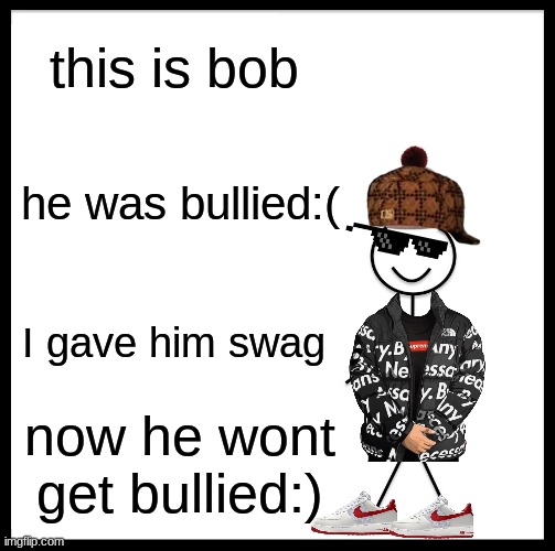 Be Like Bill | this is bob; he was bullied:(; I gave him swag; now he wont get bullied:) | image tagged in memes,be like bill | made w/ Imgflip meme maker