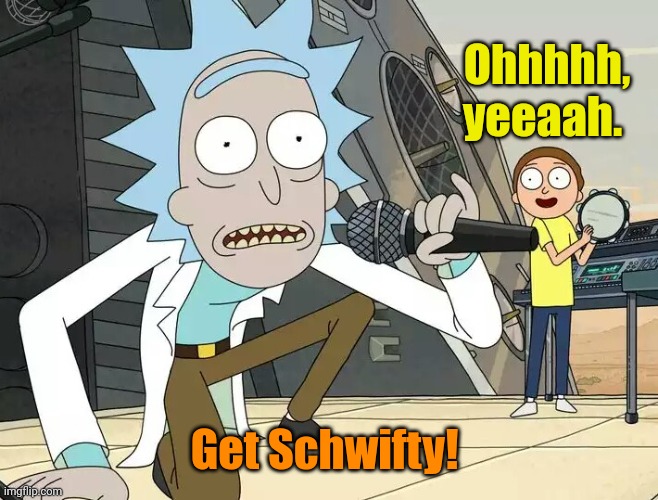 Rick and Morty Get Schwifty | Ohhhhh, yeeaah. Get Schwifty! | image tagged in rick and morty get schwifty | made w/ Imgflip meme maker