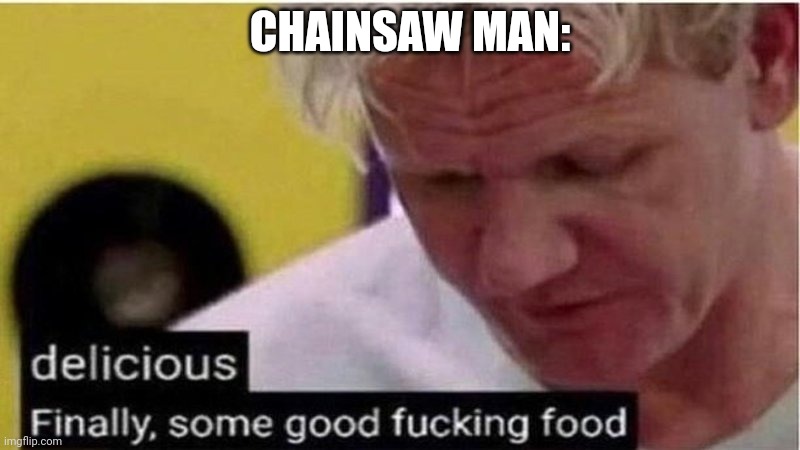 Gordon Ramsay some good food | CHAINSAW MAN: | image tagged in gordon ramsay some good food | made w/ Imgflip meme maker