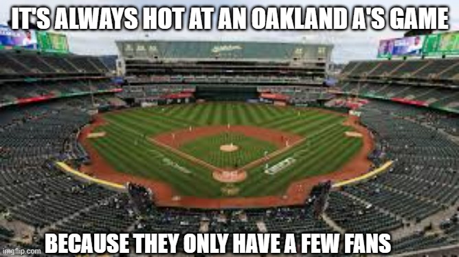 memes by Brad Why Oakland A's stadium is hot - humor | IT'S ALWAYS HOT AT AN OAKLAND A'S GAME; BECAUSE THEY ONLY HAVE A FEW FANS | image tagged in sports,funny,mlb baseball,funny memes,humor | made w/ Imgflip meme maker