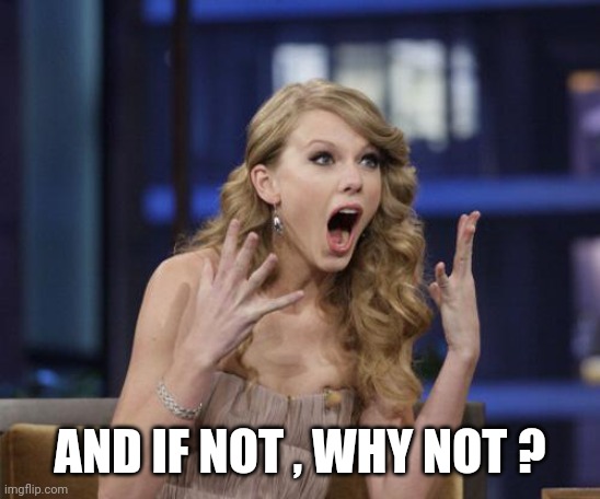 Taylor Swift | AND IF NOT , WHY NOT ? | image tagged in taylor swift | made w/ Imgflip meme maker