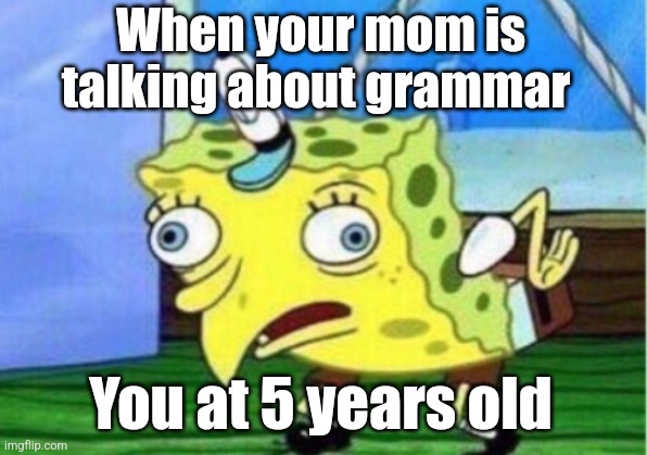 Mocking Spongebob | When your mom is talking about grammar; You at 5 years old | image tagged in memes,mocking spongebob | made w/ Imgflip meme maker