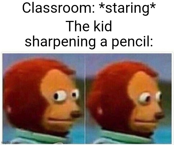 Monkey Puppet | Classroom: *staring*; The kid sharpening a pencil: | image tagged in memes,monkey puppet | made w/ Imgflip meme maker