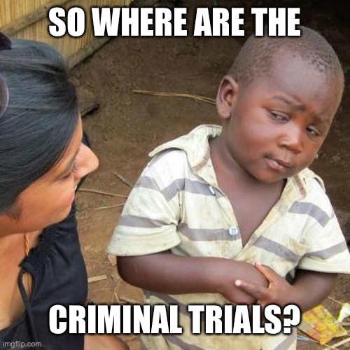 Third World Skeptical Kid Meme | SO WHERE ARE THE CRIMINAL TRIALS? | image tagged in memes,third world skeptical kid | made w/ Imgflip meme maker