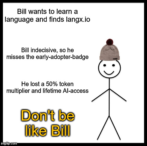 dont be like bill langx.io | Bill wants to learn a language and finds langx.io; Bill indecisive, so he misses the early-adopter-badge; He lost a 50% token multiplier and lifetime AI-access; Don't be like Bill | image tagged in memes,be like bill | made w/ Imgflip meme maker