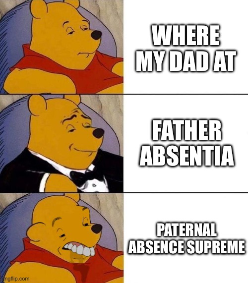 Best,Better, Blurst | WHERE MY DAD AT; FATHER ABSENTIA; PATERNAL ABSENCE SUPREME | image tagged in best better blurst | made w/ Imgflip meme maker