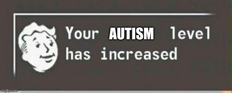 Your level has increased | AUTISM | image tagged in your level has increased | made w/ Imgflip meme maker