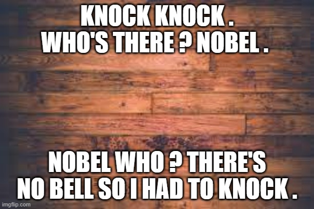 memes by Brad Knock knock joke | KNOCK KNOCK . WHO'S THERE ? NOBEL . NOBEL WHO ? THERE'S NO BELL SO I HAD TO KNOCK . | image tagged in fun,funny,dad joke,funny memes,knock knock,humor | made w/ Imgflip meme maker