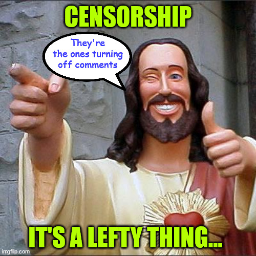 Censorship | CENSORSHIP; They're the ones turning off comments; IT'S A LEFTY THING... | image tagged in memes,buddy christ,censorship | made w/ Imgflip meme maker