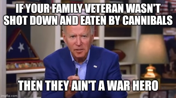 More Biden tall tales | IF YOUR FAMILY VETERAN WASN'T SHOT DOWN AND EATEN BY CANNIBALS; THEN THEY AIN'T A WAR HERO | image tagged in biden you ain't black,biden | made w/ Imgflip meme maker