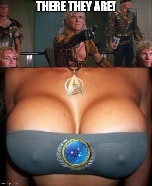 Khan Found Them | THERE THEY ARE! | image tagged in wrath of khan,star trek boobs | made w/ Imgflip meme maker