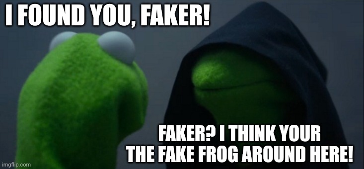 KERMIT ADVENTURE 2??!! | I FOUND YOU, FAKER! FAKER? I THINK YOUR THE FAKE FROG AROUND HERE! | image tagged in memes,evil kermit,sonic adventure 2 | made w/ Imgflip meme maker