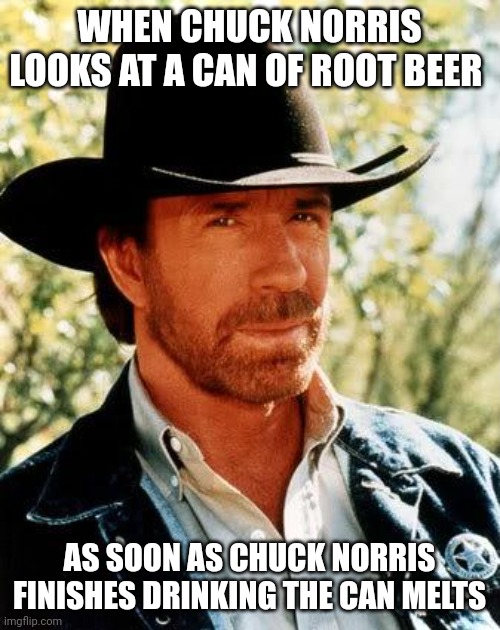 Chuck Norris | WHEN CHUCK NORRIS LOOKS AT A CAN OF ROOT BEER; AS SOON AS CHUCK NORRIS FINISHES DRINKING THE CAN MELTS | image tagged in memes,chuck norris | made w/ Imgflip meme maker