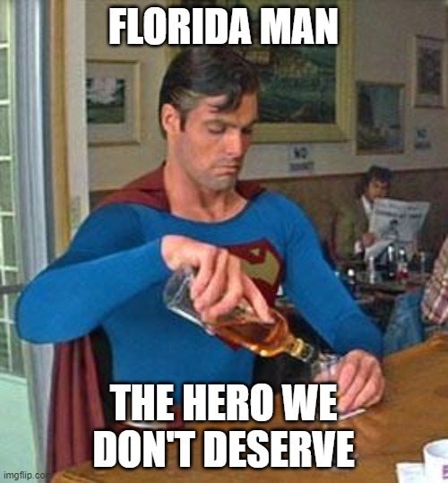 Drunk Superman | FLORIDA MAN THE HERO WE DON'T DESERVE | image tagged in drunk superman | made w/ Imgflip meme maker