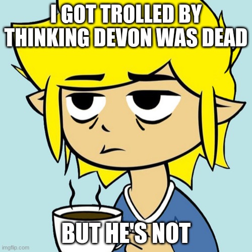 Neela trolled me | I GOT TROLLED BY THINKING DEVON WAS DEAD; BUT HE'S NOT | image tagged in leafyisnthere,neela jolene | made w/ Imgflip meme maker