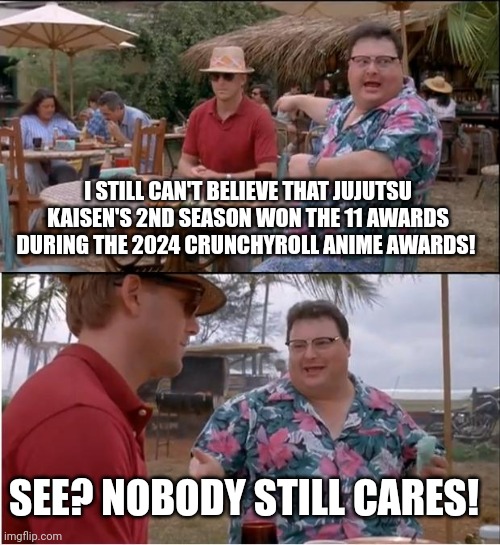 See Nobody Cares | I STILL CAN'T BELIEVE THAT JUJUTSU KAISEN'S 2ND SEASON WON THE 11 AWARDS DURING THE 2024 CRUNCHYROLL ANIME AWARDS! SEE? NOBODY STILL CARES! | image tagged in memes,see nobody cares,jujutsu kaisen,awards | made w/ Imgflip meme maker
