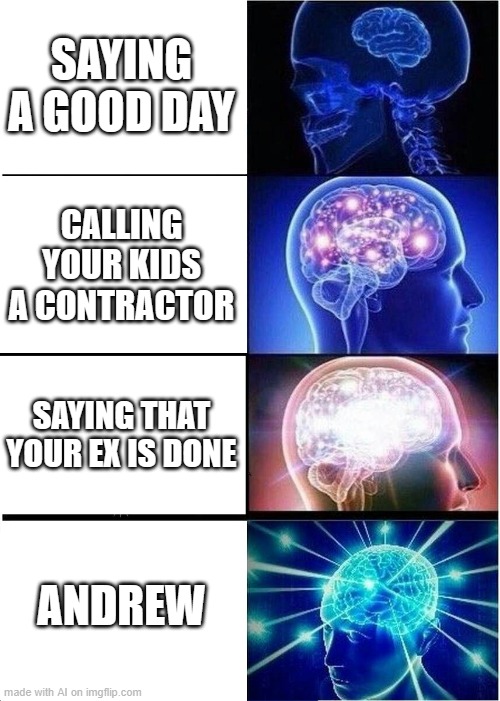 Expanding Brain | SAYING A GOOD DAY; CALLING YOUR KIDS A CONTRACTOR; SAYING THAT YOUR EX IS DONE; ANDREW | image tagged in memes,expanding brain | made w/ Imgflip meme maker
