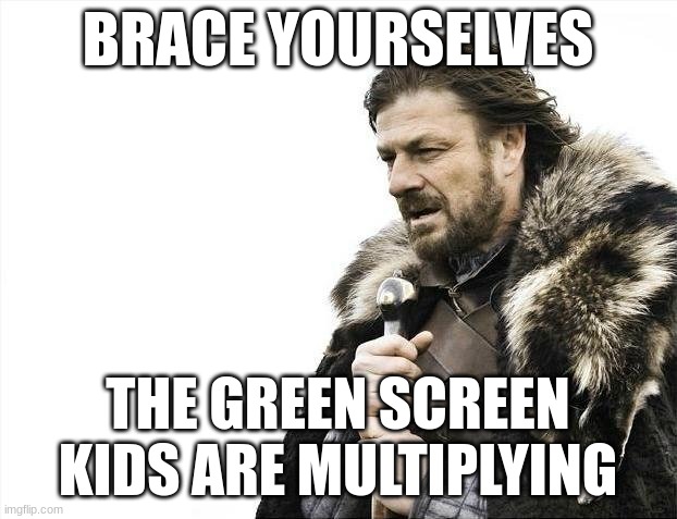 They just keep on coming | BRACE YOURSELVES; THE GREEN SCREEN KIDS ARE MULTIPLYING | image tagged in memes,brace yourselves x is coming | made w/ Imgflip meme maker