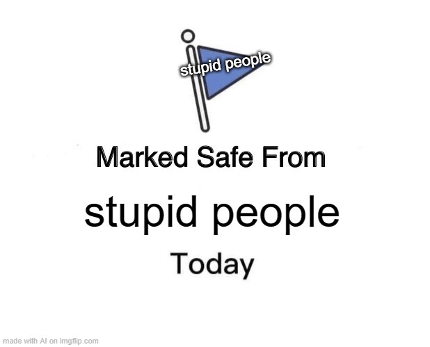 Marked Safe From | stupid people; stupid people | image tagged in memes,marked safe from | made w/ Imgflip meme maker