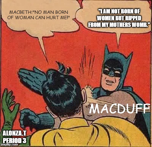 Macbeth meme | "I AM NOT BORN OF WOMEN BUT RIPPED FROM MY MOTHERS WOMB."; MACBETH:"NO MAN BORN OF WOMAN CAN HURT ME!"; MACDUFF; ALONZA.T PERIOD 3 | image tagged in memes,batman slapping robin | made w/ Imgflip meme maker