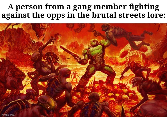 The streets, boom boom bang bang | A person from a gang member fighting against the opps in the brutal streets lore: | image tagged in doomguy | made w/ Imgflip meme maker