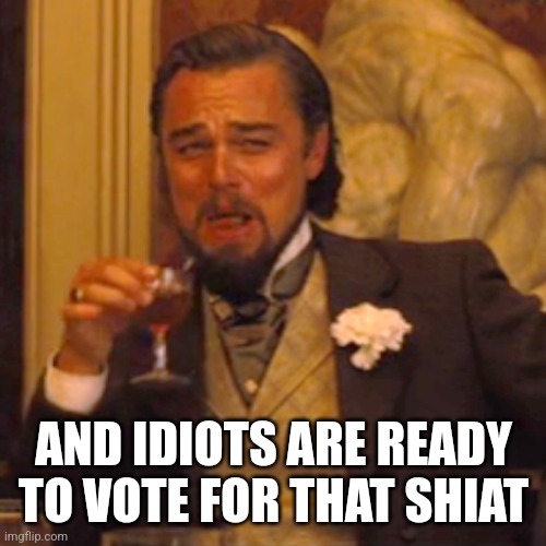 Laughing Leo Meme | AND IDIOTS ARE READY TO VOTE FOR THAT SHIAT | image tagged in memes,laughing leo | made w/ Imgflip meme maker