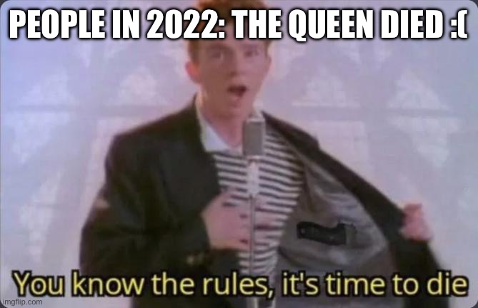(Retro/Coffee's note: *insert Thanos Impossible meme here*) | PEOPLE IN 2022: THE QUEEN DIED :( | image tagged in you know the rules it's time to die | made w/ Imgflip meme maker