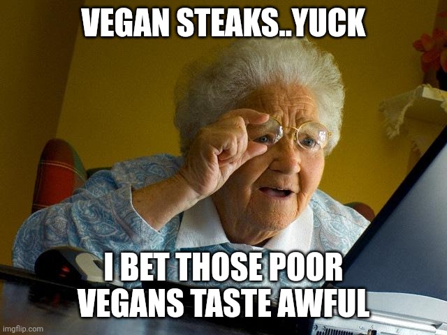 Grandma Finds The Internet Meme | VEGAN STEAKS..YUCK; I BET THOSE POOR VEGANS TASTE AWFUL | image tagged in memes,grandma finds the internet | made w/ Imgflip meme maker