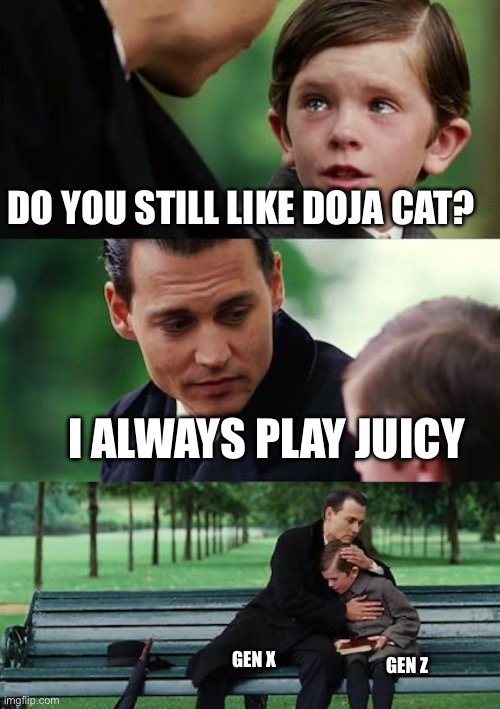 Doja juicy | DO YOU STILL LIKE DOJA CAT? I ALWAYS PLAY JUICY; GEN X; GEN Z | image tagged in memes,finding neverland | made w/ Imgflip meme maker