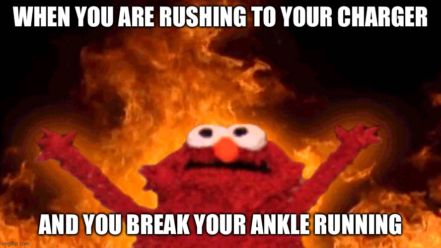 elmo fire | WHEN YOU ARE RUSHING TO YOUR CHARGER; AND YOU BREAK YOUR ANKLE RUNNING | image tagged in elmo fire | made w/ Imgflip meme maker